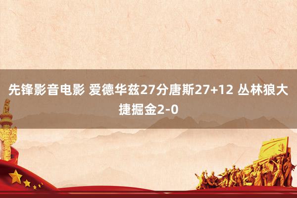 先锋影音电影 爱德华兹27分唐斯27+12 丛林狼大捷掘金2-0