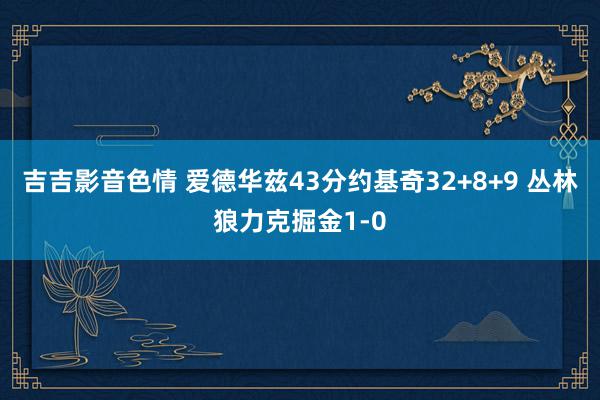 吉吉影音色情 爱德华兹43分约基奇32+8+9 丛林狼力克掘金1-0