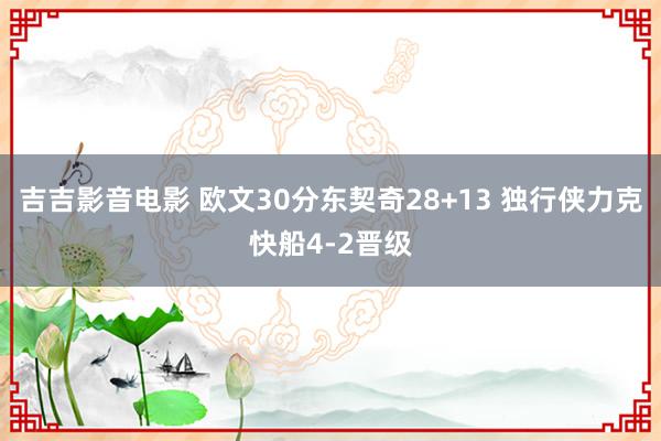 吉吉影音电影 欧文30分东契奇28+13 独行侠力克快船4-2晋级