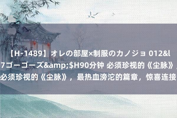 【H-1489】オレの部屋×制服のカノジョ 012</a>2010-09-17ゴーゴーズ&$H90分钟 必须珍视的《尘脉》，最热血滂沱的篇章，惊喜连接，脑洞不停！