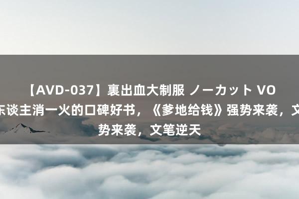 【AVD-037】裏出血大制服 ノーカット VOL.3 让东谈主消一火的口碑好书，《爹地给钱》强势来袭，文笔逆天