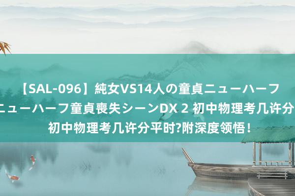 【SAL-096】純女VS14人の童貞ニューハーフ 二度と見れないニューハーフ童貞喪失シーンDX 2 初中物理考几许分平时?附深度领悟！