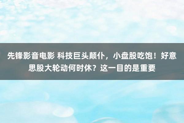 先锋影音电影 科技巨头颠仆，小盘股吃饱！好意思股大轮动何时休？这一目的是重要