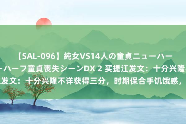 【SAL-096】純女VS14人の童貞ニューハーフ 二度と見れないニューハーフ童貞喪失シーンDX 2 买提江发文：十分兴隆不详获得三分，时期保合手饥饿感，陆续前进