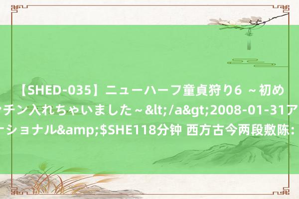 【SHED-035】ニューハーフ童貞狩り6 ～初めてオマ○コにオチンチン入れちゃいました～</a>2008-01-31アルファーインターナショナル&$SHE118分钟 西方古今两段敷陈：揭开以色列的人性，以色列文化确切可怕