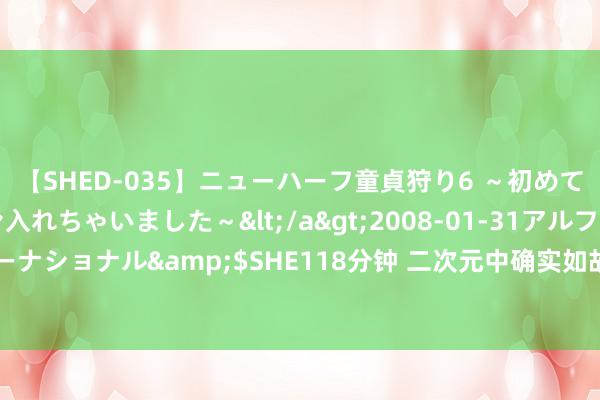 【SHED-035】ニューハーフ童貞狩り6 ～初めてオマ○コにオチンチン入れちゃいました～</a>2008-01-31アルファーインターナショナル&$SHE118分钟 二次元中确实如故胶佬有钱，88W联名居品一秒售空