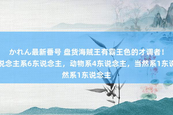 かれん最新番号 盘货海贼王有霸王色的才调者！超东说念主系6东说念主，动物系4东说念主，当然系1东说念主