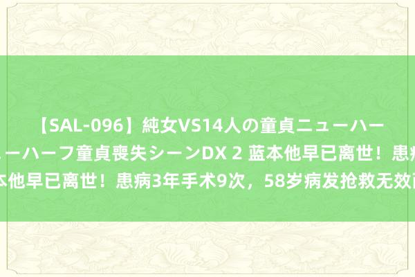 【SAL-096】純女VS14人の童貞ニューハーフ 二度と見れないニューハーフ童貞喪失シーンDX 2 蓝本他早已离世！患病3年手术9次，58岁病发抢救无效而一火