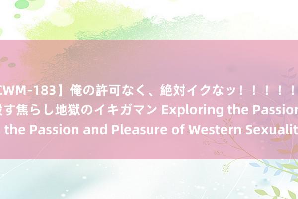 【CWM-183】俺の許可なく、絶対イクなッ！！！！！ 2 早漏オンナをナマ殺す焦らし地獄のイキガマン Exploring the Passion and Pleasure of Western Sexuality