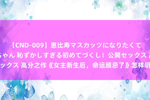 【CND-009】恵比寿マスカッツになりたくてAVデビューしたあみちゃん 恥ずかしすぎる初めてづくし！公開セックス 高分之作《女主新生后，命运顾忌了》怎样明撩易躲，暗糖难防