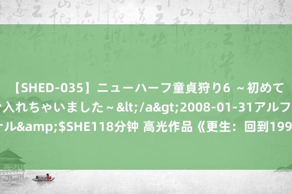 【SHED-035】ニューハーフ童貞狩り6 ～初めてオマ○コにオチンチン入れちゃいました～</a>2008-01-31アルファーインターナショナル&$SHE118分钟 高光作品《更生：回到1994当大富豪》，告别废柴的日子，确切不远了！