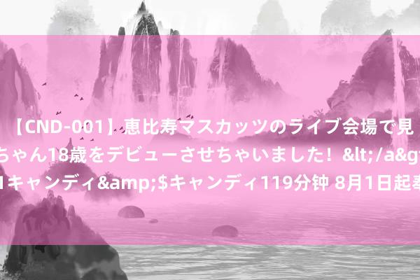 【CND-001】恵比寿マスカッツのライブ会場で見つけた素人娘あみちゃん18歳をデビューさせちゃいました！</a>2013-01-01キャンディ&$キャンディ119分钟 8月1日起奉行！住房公积金计谋新退换→