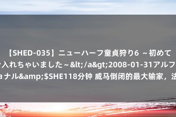 【SHED-035】ニューハーフ童貞狩り6 ～初めてオマ○コにオチンチン入れちゃいました～</a>2008-01-31アルファーインターナショナル&$SHE118分钟 威马倒闭的最大输家，法院判决赔6.4亿，祥瑞一分钱可能齐拿不到