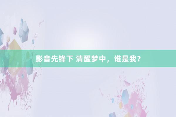 影音先锋下 清醒梦中，谁是我？