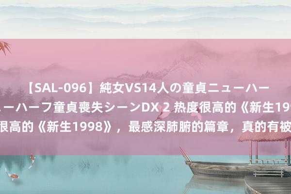 【SAL-096】純女VS14人の童貞ニューハーフ 二度と見れないニューハーフ童貞喪失シーンDX 2 热度很高的《新生1998》，最感深肺腑的篇章，真的有被诱骗到！