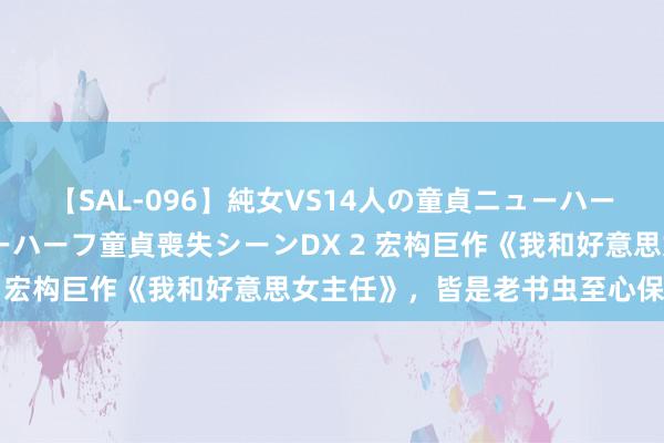 【SAL-096】純女VS14人の童貞ニューハーフ 二度と見れないニューハーフ童貞喪失シーンDX 2 宏构巨作《我和好意思女主任》，皆是老书虫至心保举