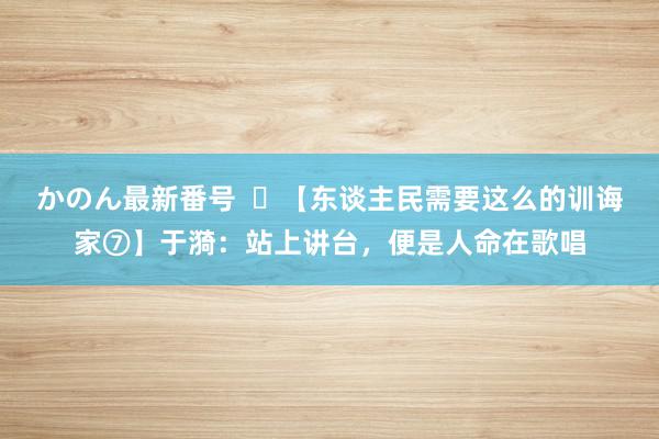 かのん最新番号   【东谈主民需要这么的训诲家⑦】于漪：站上讲台，便是人命在歌唱