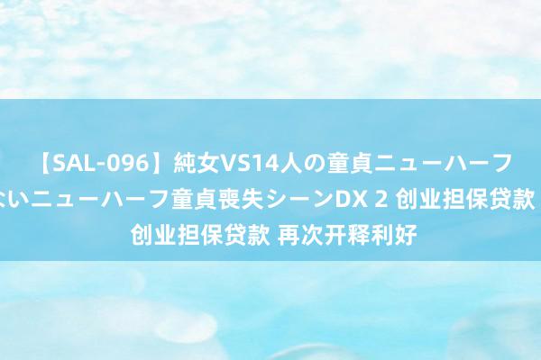 【SAL-096】純女VS14人の童貞ニューハーフ 二度と見れないニューハーフ童貞喪失シーンDX 2 创业担保贷款 再次开释利好