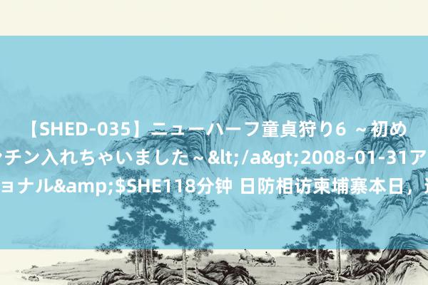 【SHED-035】ニューハーフ童貞狩り6 ～初めてオマ○コにオチンチン入れちゃいました～</a>2008-01-31アルファーインターナショナル&$SHE118分钟 日防相访柬埔寨本日，遭受疾苦一幕，中方兵分两路重创日方的布局