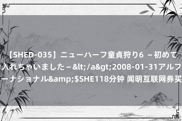 【SHED-035】ニューハーフ童貞狩り6 ～初めてオマ○コにオチンチン入れちゃいました～</a>2008-01-31アルファーインターナショナル&$SHE118分钟 闻明互联网券买卖绩暴增652%！为怎么此强盛呢？