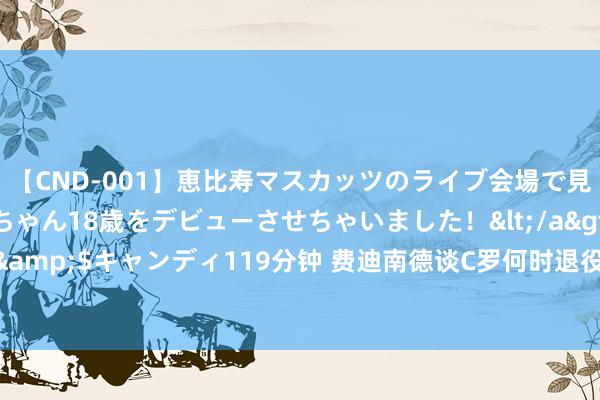 【CND-001】恵比寿マスカッツのライブ会場で見つけた素人娘あみちゃん18歳をデビューさせちゃいました！</a>2013-01-01キャンディ&$キャンディ119分钟 费迪南德谈C罗何时退役：惟有他舒坦他就不会离开，至少再踢三年