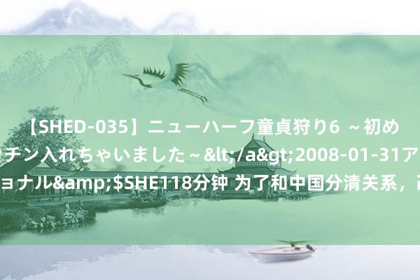 【SHED-035】ニューハーフ童貞狩り6 ～初めてオマ○コにオチンチン入れちゃいました～</a>2008-01-31アルファーインターナショナル&$SHE118分钟 为了和中国分清关系，改了齐门名字拔除了汉字，当今还想要改国名