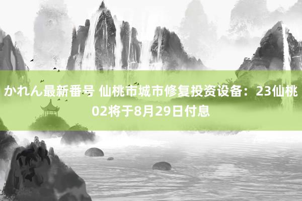 かれん最新番号 仙桃市城市修复投资设备：23仙桃02将于8月29日付息