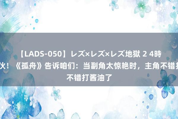 【LADS-050】レズ×レズ×レズ地獄 2 4時間 好家伙！《孤舟》告诉咱们：当副角太惊艳时，主角不错打酱油了