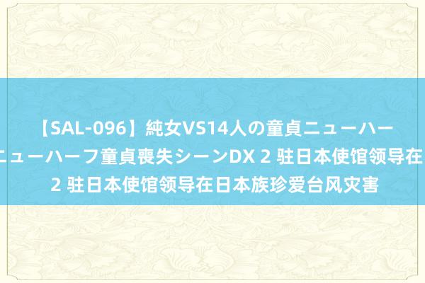 【SAL-096】純女VS14人の童貞ニューハーフ 二度と見れないニューハーフ童貞喪失シーンDX 2 驻日本使馆领导在日本族珍爱台风灾害