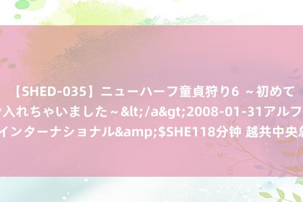 【SHED-035】ニューハーフ童貞狩り6 ～初めてオマ○コにオチンチン入れちゃいました～</a>2008-01-31アルファーインターナショナル&$SHE118分钟 越共中央总布告、国度主席苏林将访华