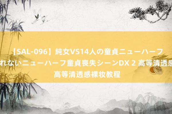 【SAL-096】純女VS14人の童貞ニューハーフ 二度と見れないニューハーフ童貞喪失シーンDX 2 高等清透感裸妆教程