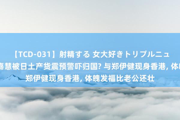 【TCD-031】射精する 女大好きトリプルニューハーフ乱交 蒙嘉慧被日土产货震预警吓归国? 与郑伊健现身香港, 体魄发福比老公还壮