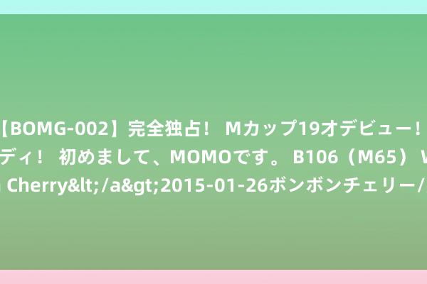 【BOMG-002】完全独占！ Mカップ19才デビュー！ 100万人に1人の超乳ボディ！ 初めまして、MOMOです。 B106（M65） W58 H85 / BomBom Cherry</a>2015-01-26ボンボンチェリー/妄想族&$BOMBO187分钟 前Vitol Group石油交游员Javier Aguilar认罪，将濒临最长40年刑期