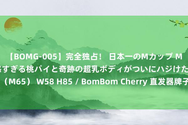 【BOMG-005】完全独占！ 日本一のMカップ MOMO！ 限界突破！ 敏感すぎる桃パイと奇跡の超乳ボディがついにハジけた！ 19才 B106（M65） W58 H85 / BomBom Cherry 直发器牌子哪个质料最好？高明挑选手段大揭秘