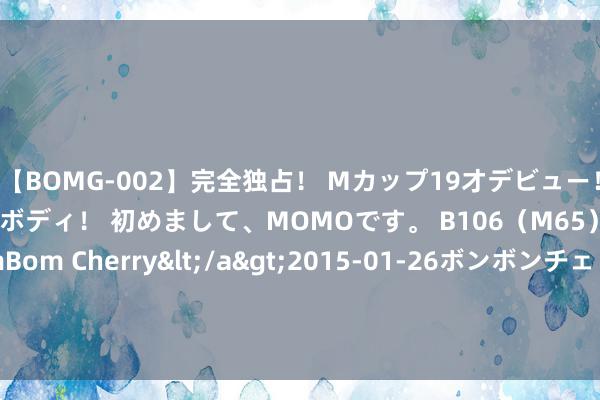 【BOMG-002】完全独占！ Mカップ19才デビュー！ 100万人に1人の超乳ボディ！ 初めまして、MOMOです。 B106（M65） W58 H85 / BomBom Cherry</a>2015-01-26ボンボンチェリー/妄想族&$BOMBO187分钟 古代那么多银子, 如今为何却隐匿不见了? 考古学家们给出了谜底