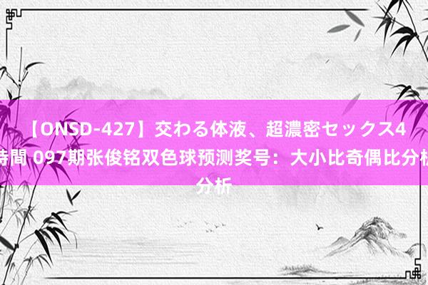 【ONSD-427】交わる体液、超濃密セックス4時間 097期张俊铭双色球预测奖号：大小比奇偶比分析