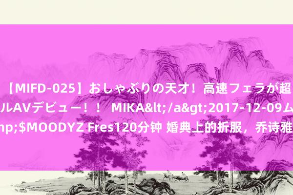 【MIFD-025】おしゃぶりの天才！高速フェラが超ヤバイ即尺黒ギャルAVデビュー！！ MIKA</a>2017-12-09ムーディーズ&$MOODYZ Fres120分钟 婚典上的折服，乔诗雅的真面貌，二十一年的芳华换来的真相