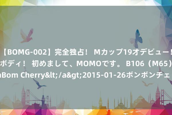 【BOMG-002】完全独占！ Mカップ19才デビュー！ 100万人に1人の超乳ボディ！ 初めまして、MOMOです。 B106（M65） W58 H85 / BomBom Cherry</a>2015-01-26ボンボンチェリー/妄想族&$BOMBO187分钟 名义上是恋爱脑，推行上最感性的四个星座女