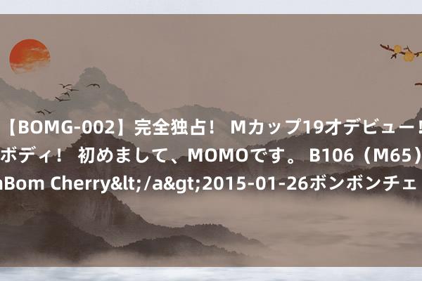 【BOMG-002】完全独占！ Mカップ19才デビュー！ 100万人に1人の超乳ボディ！ 初めまして、MOMOです。 B106（M65） W58 H85 / BomBom Cherry</a>2015-01-26ボンボンチェリー/妄想族&$BOMBO187分钟 库尔斯克冲突赓续多日，普京色彩垂危，西方深感忧虑