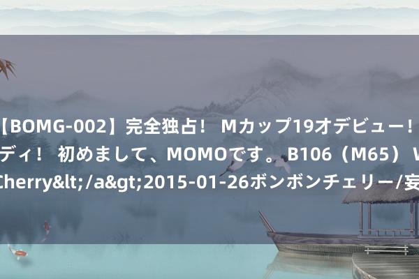 【BOMG-002】完全独占！ Mカップ19才デビュー！ 100万人に1人の超乳ボディ！ 初めまして、MOMOです。 B106（M65） W58 H85 / BomBom Cherry</a>2015-01-26ボンボンチェリー/妄想族&$BOMBO187分钟 簇新小挎包