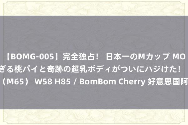 【BOMG-005】完全独占！ 日本一のMカップ MOMO！ 限界突破！ 敏感すぎる桃パイと奇跡の超乳ボディがついにハジけた！ 19才 B106（M65） W58 H85 / BomBom Cherry 好意思国阿拉斯加州发生山体滑坡 致1死3伤